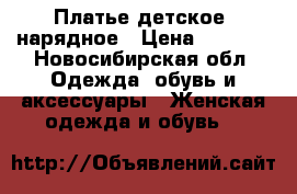 Платье детское  нарядное › Цена ­ 3 500 - Новосибирская обл. Одежда, обувь и аксессуары » Женская одежда и обувь   